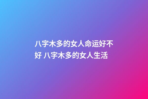 八字木多的女人命运好不好 八字木多的女人生活